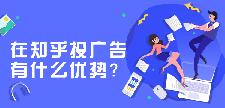 知乎广告投放,知乎投放广告有哪些优势?