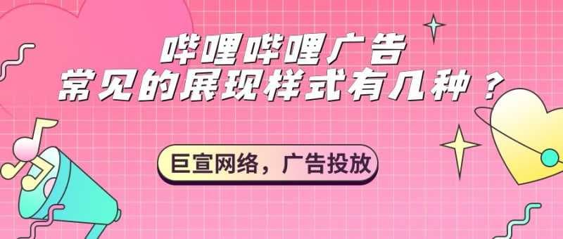 哔哩哔哩广告主要展现样式有几种？【巨宣网络】为您解答！
