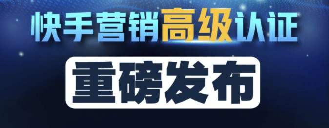 甄选高阶人才｜快手营销高级认证正式启动