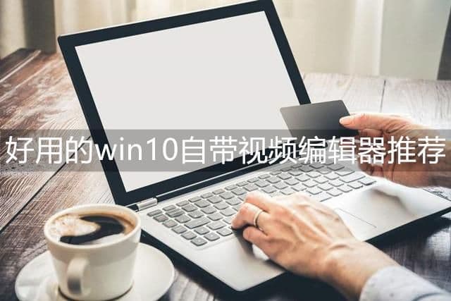 windows10视频编辑器怎么用（win10自带视频剪辑使用教程）
