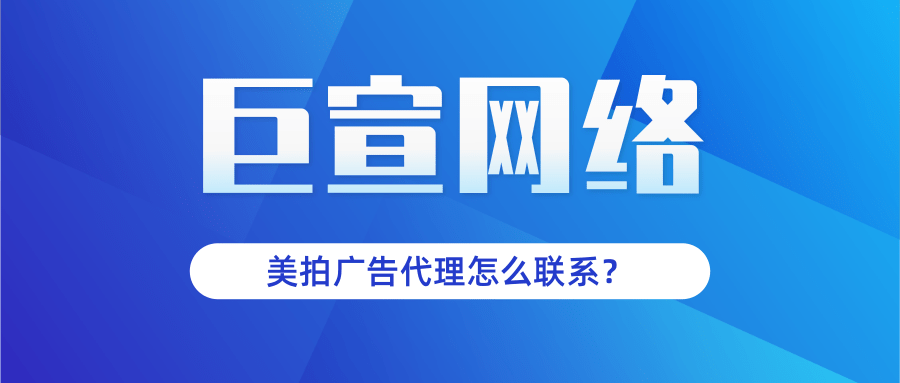 美拍广告代理怎么联系？代理都能做全国的吗？为什么需要代理？