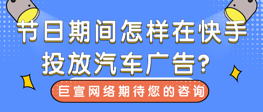 节日期间,怎样在快手投放汽车出行广告?