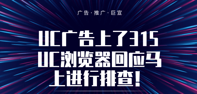 UC广告上了315,UC浏览器回应马上进行排查！