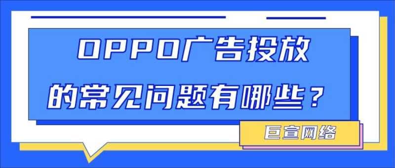 OPPO广告投放10个高频问题解析，全文划重点！