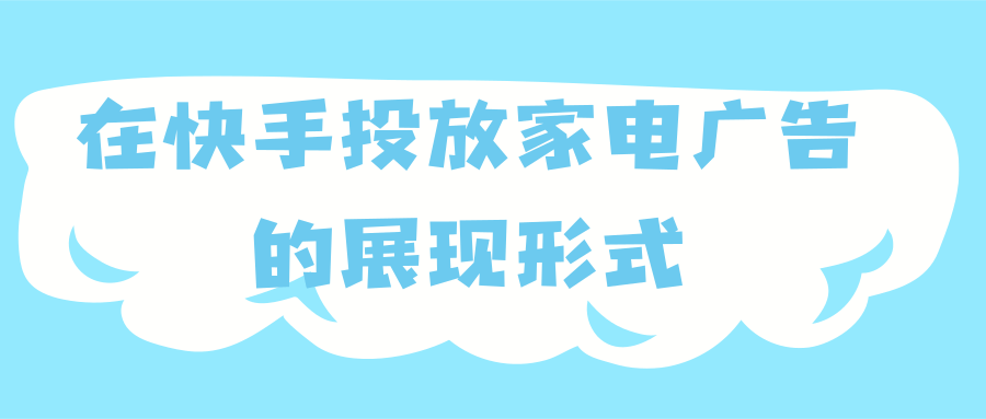 在快手投放家电广告的展现形式有哪些?
