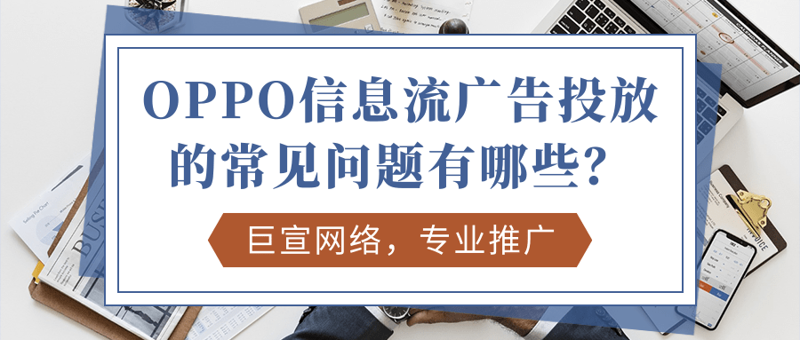 OPPO信息流广告投放常见的问题有哪些？