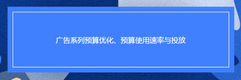 Facebook广告系列预算优化、预算使用速率与投放