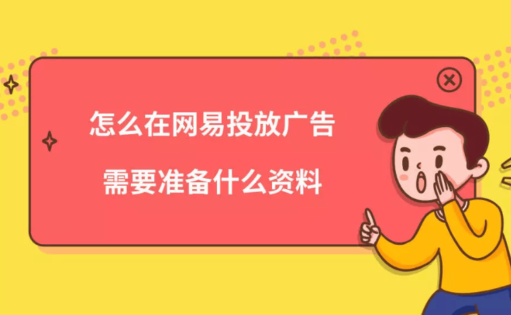 怎么在网易投放广告?需要准备什么资料?
