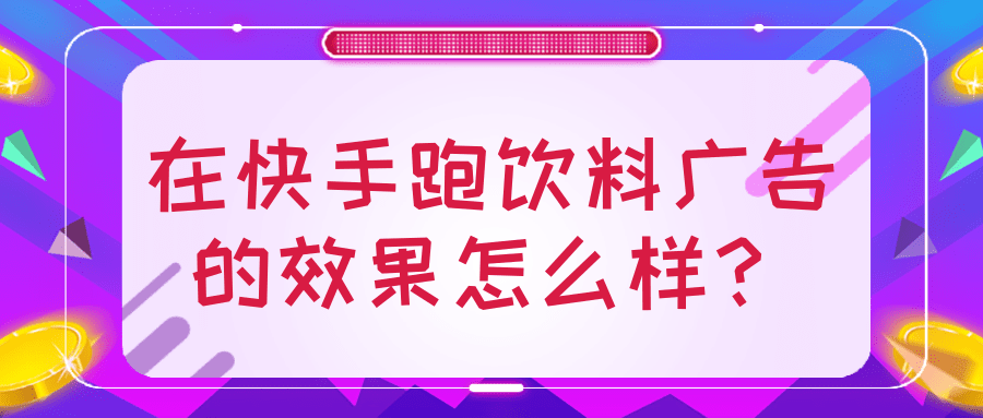 在快手跑饮料广告的效果怎么样？
