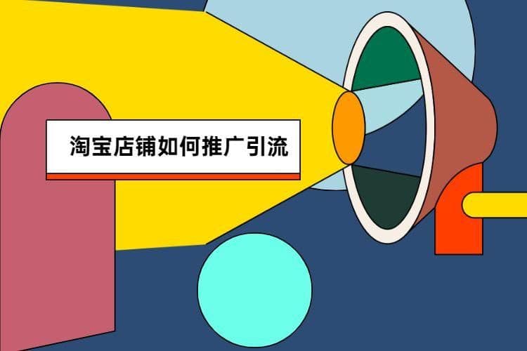 淘宝推广引流方法有哪些推广方法(淘宝店铺的推广方法有哪些)