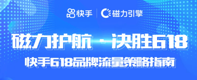 快手618品牌流量策略指南火热来袭,嗨爆618等你快来撩!!